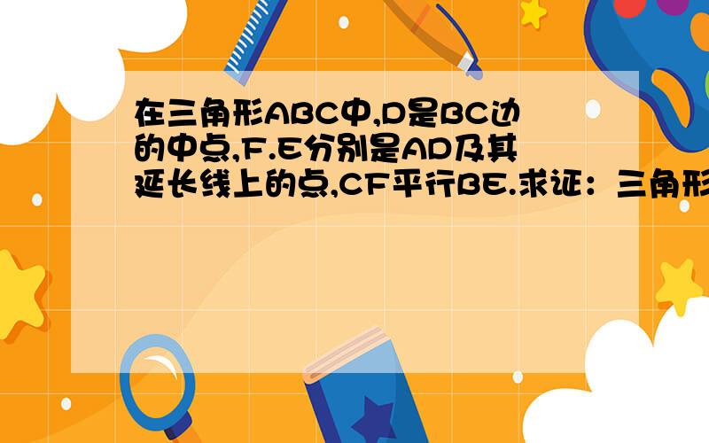 在三角形ABC中,D是BC边的中点,F.E分别是AD及其延长线上的点,CF平行BE.求证：三角形BDE全等于三角形CDF