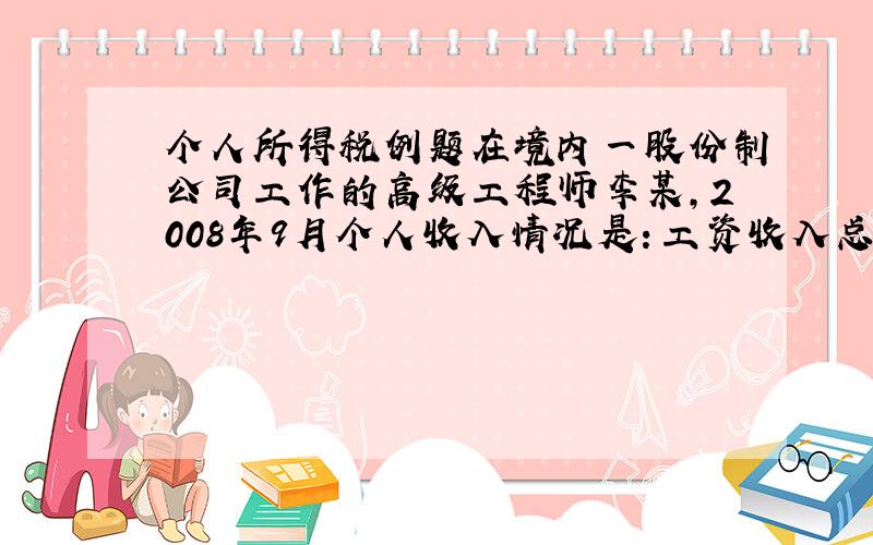 个人所得税例题在境内一股份制公司工作的高级工程师李某,2008年9月个人收入情况是：工资收入总额（已扣除免税项目）326