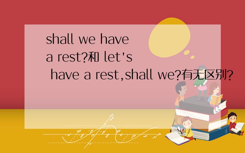 shall we have a rest?和 let's have a rest,shall we?有无区别?