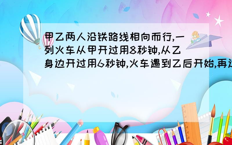 甲乙两人沿铁路线相向而行,一列火车从甲开过用8秒钟,从乙身边开过用6秒钟,火车遇到乙后开始,再过多少分钟甲乙相遇?