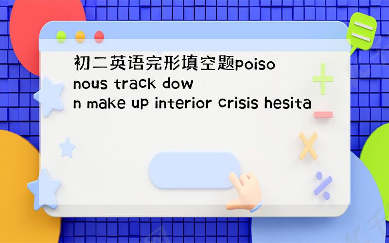 初二英语完形填空题poisonous track down make up interior crisis hesita