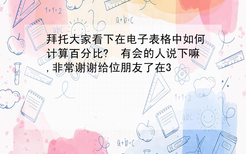 拜托大家看下在电子表格中如何计算百分比?　有会的人说下嘛,非常谢谢给位朋友了在3