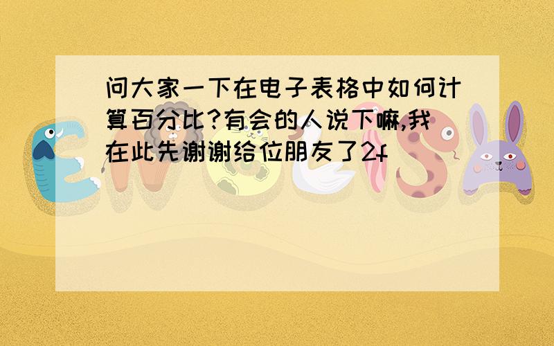 问大家一下在电子表格中如何计算百分比?有会的人说下嘛,我在此先谢谢给位朋友了2f