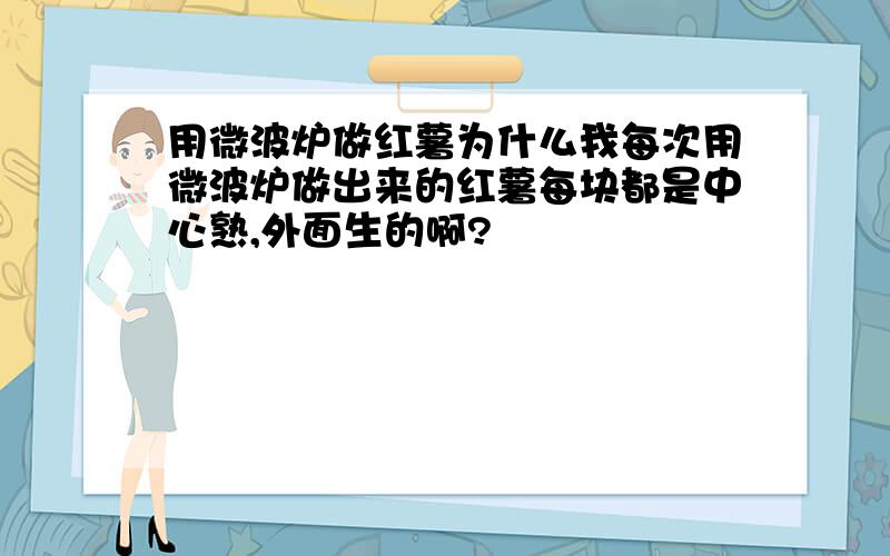 用微波炉做红薯为什么我每次用微波炉做出来的红薯每块都是中心熟,外面生的啊?