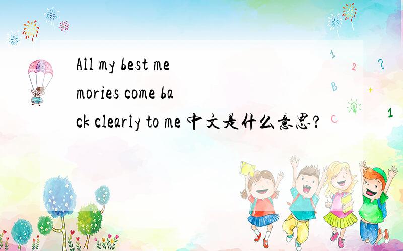 All my best memories come back clearly to me 中文是什么意思?