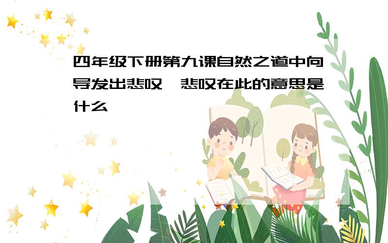 四年级下册第九课自然之道中向导发出悲叹,悲叹在此的意思是什么