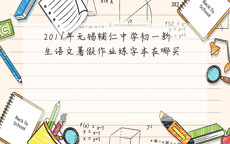 2011年无锡辅仁中学初一新生语文暑假作业练字本在哪买