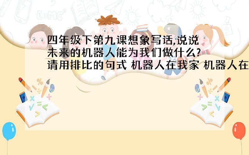 四年级下第九课想象写话,说说未来的机器人能为我们做什么?请用排比的句式 机器人在我家 机器人在