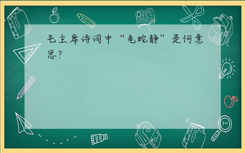 毛主席诗词中“龟蛇静”是何意思?