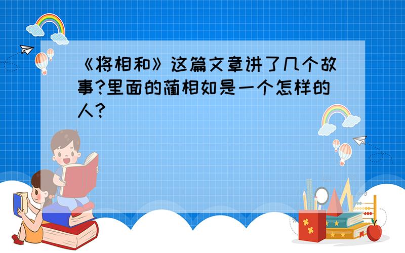 《将相和》这篇文章讲了几个故事?里面的蔺相如是一个怎样的人?