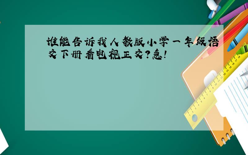 谁能告诉我人教版小学一年级语文下册看电视正文?急!