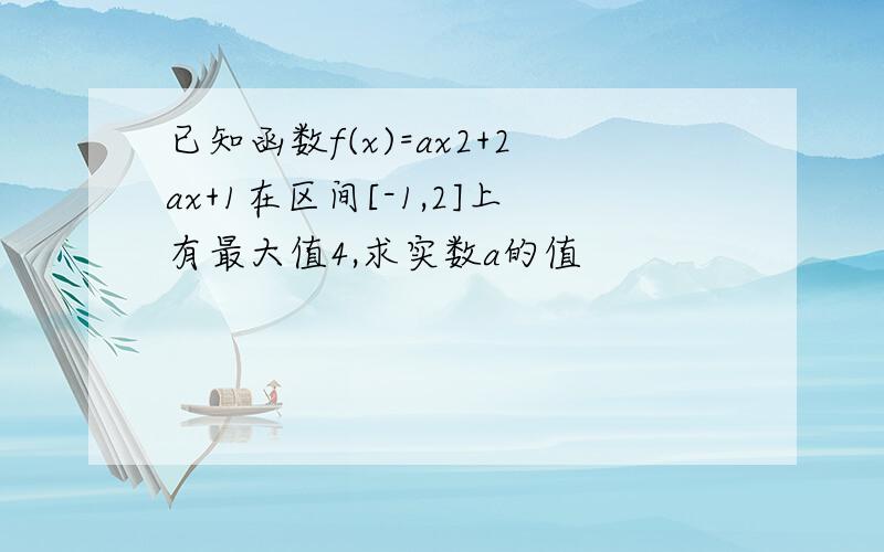 已知函数f(x)=ax2+2ax+1在区间[-1,2]上有最大值4,求实数a的值