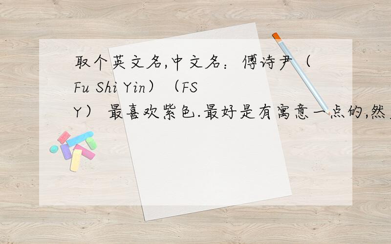 取个英文名,中文名：傅诗尹（Fu Shi Yin）（FSY） 最喜欢紫色.最好是有寓意一点的,然后比较符合条件的.有什么