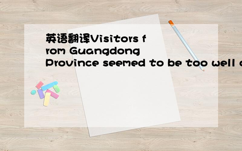 英语翻译Visitors from Guangdong Province seemed to be too well o