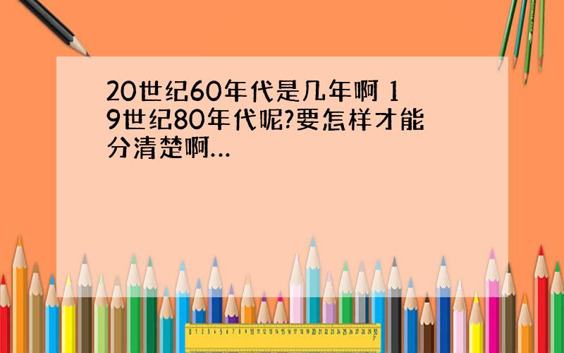 20世纪60年代是几年啊 19世纪80年代呢?要怎样才能分清楚啊…