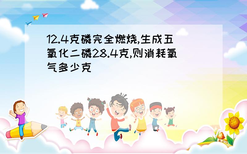 12.4克磷完全燃烧,生成五氧化二磷28.4克,则消耗氧气多少克