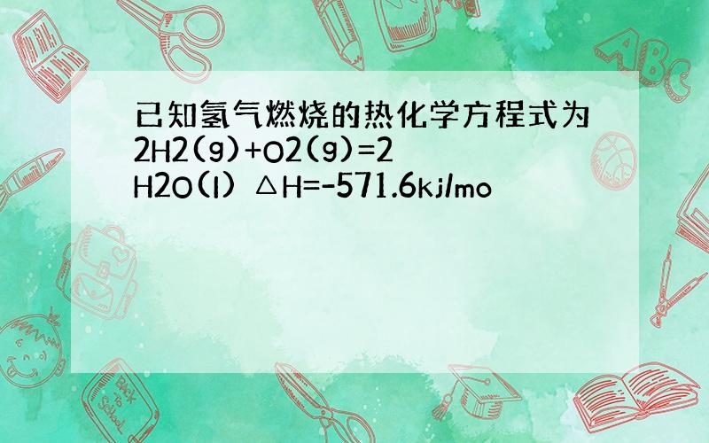 已知氢气燃烧的热化学方程式为2H2(g)+O2(g)=2H2O(I) △H=-571.6kj/mo