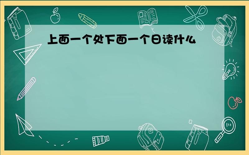 上面一个处下面一个日读什么