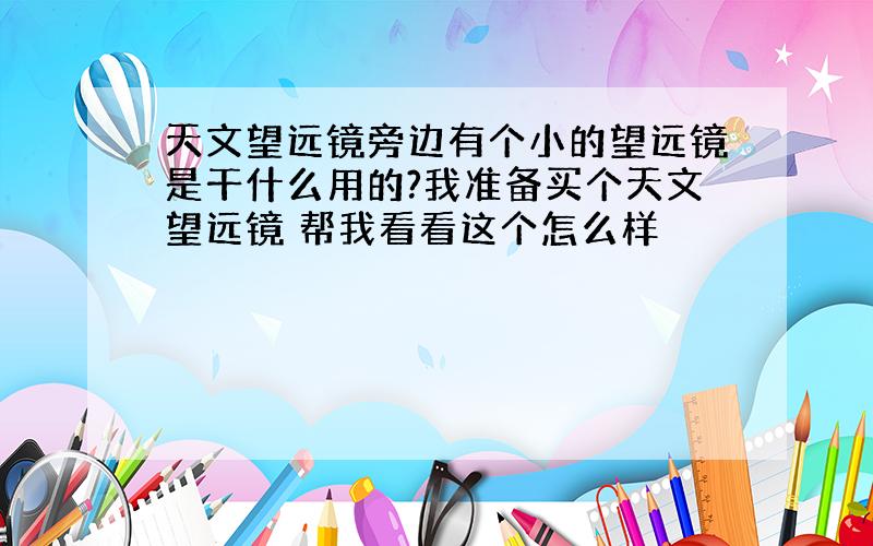 天文望远镜旁边有个小的望远镜是干什么用的?我准备买个天文望远镜 帮我看看这个怎么样