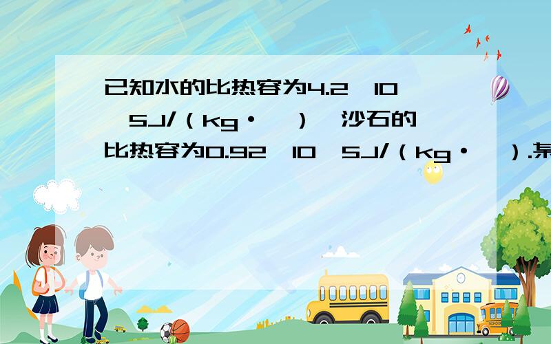 已知水的比热容为4.2*10^5J/（kg·℃）,沙石的比热容为0.92*10^5J/（kg·℃）.某地10kg的陆地沙