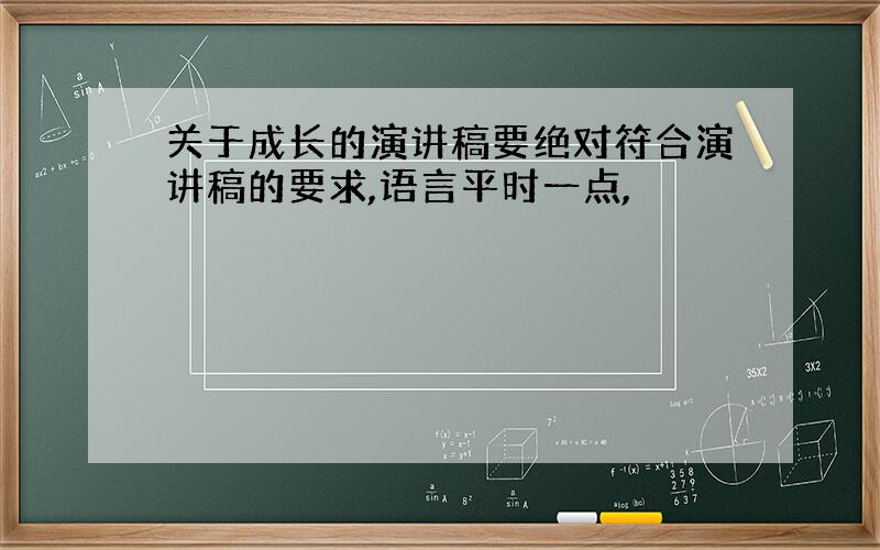 关于成长的演讲稿要绝对符合演讲稿的要求,语言平时一点,