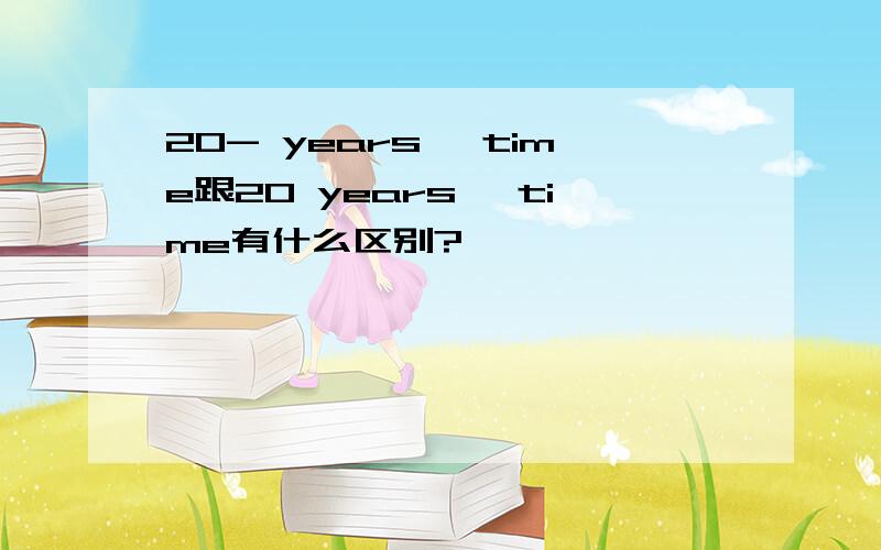 20- years' time跟20 years' time有什么区别?