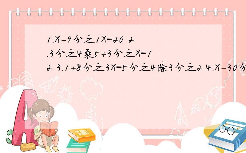 1.X-9分之1X=20 2.3分之4乘5+3分之X=12 3.1+8分之3X=5分之4除3分之2 4.X-30分之11