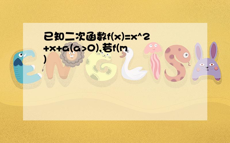 已知二次函数f(x)=x^2+x+a(a>0),若f(m)