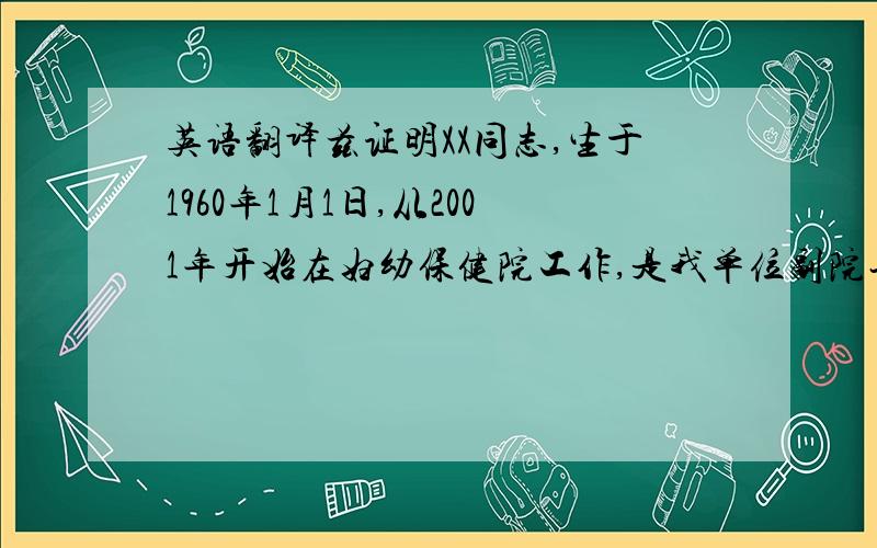 英语翻译兹证明XX同志,生于1960年1月1日,从2001年开始在妇幼保健院工作,是我单位副院长,年薪人民币XX元.出证