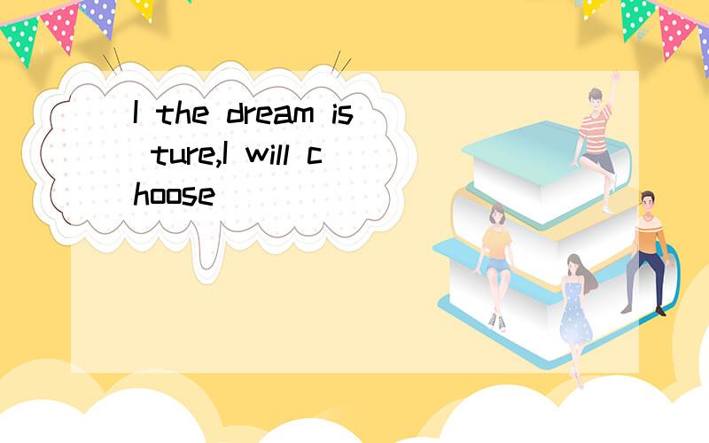 I the dream is ture,I will choose