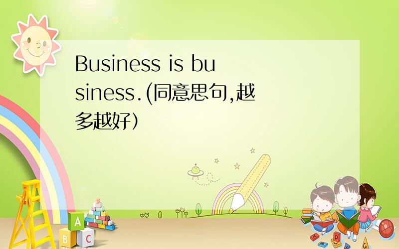 Business is business.(同意思句,越多越好）