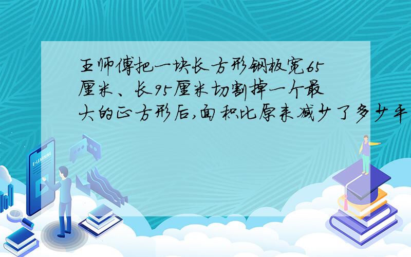 王师傅把一块长方形钢板宽65厘米、长95厘米切割掉一个最大的正方形后,面积比原来减少了多少平方厘米?