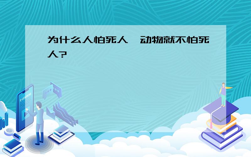 为什么人怕死人,动物就不怕死人?