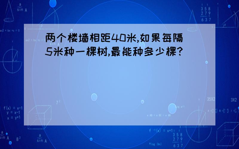 两个楼墙相距40米,如果每隔5米种一棵树,最能种多少棵?