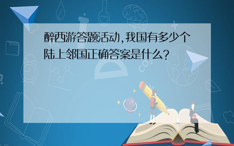 醉西游答题活动,我国有多少个陆上邻国正确答案是什么?