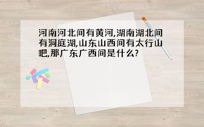 河南河北间有黄河,湖南湖北间有洞庭湖,山东山西间有太行山吧,那广东广西间是什么?