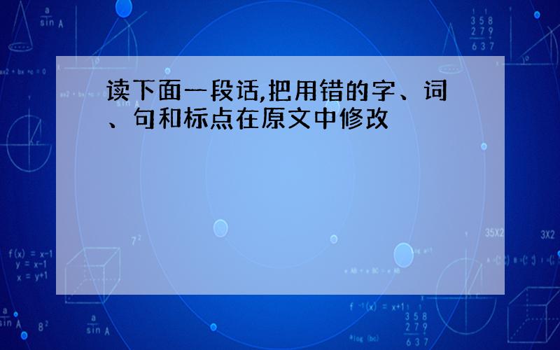 读下面一段话,把用错的字、词、句和标点在原文中修改