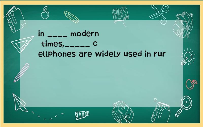 in ____ modern times,_____ cellphones are widely used in rur