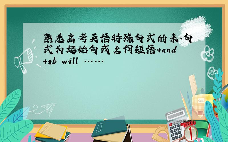 熟悉高考英语特殊句式的来.句式为起始句或名词短语+and+sb will ……