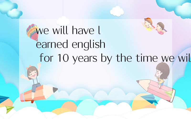 we will have learned english for 10 years by the time we wil