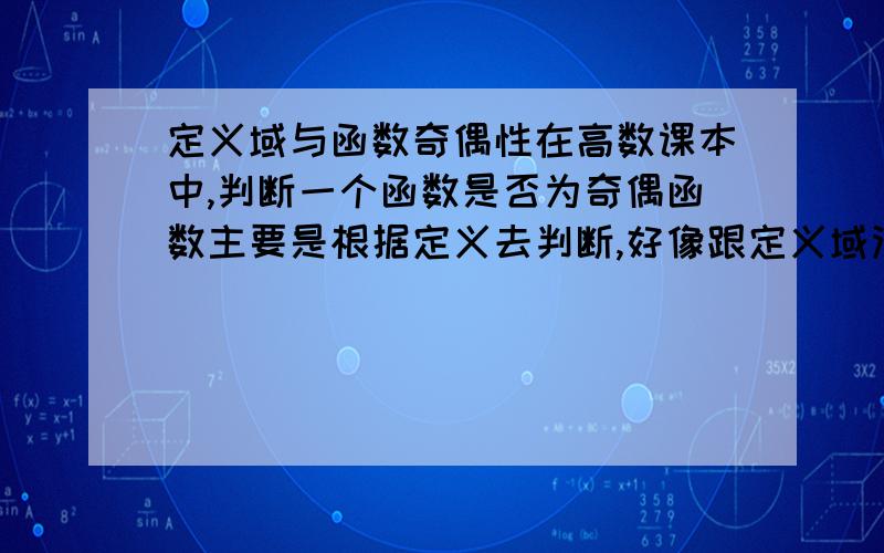 定义域与函数奇偶性在高数课本中,判断一个函数是否为奇偶函数主要是根据定义去判断,好像跟定义域没有多大关系是的?