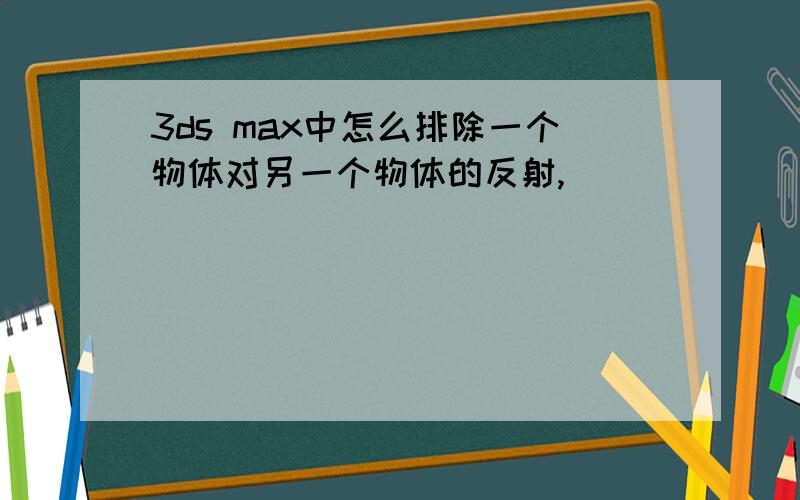 3ds max中怎么排除一个物体对另一个物体的反射,