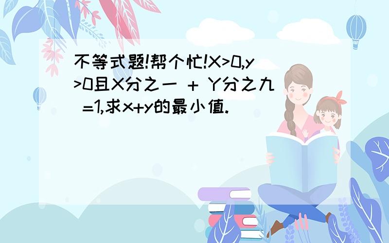 不等式题!帮个忙!X>0,y>0且X分之一 + Y分之九 =1,求x+y的最小值.