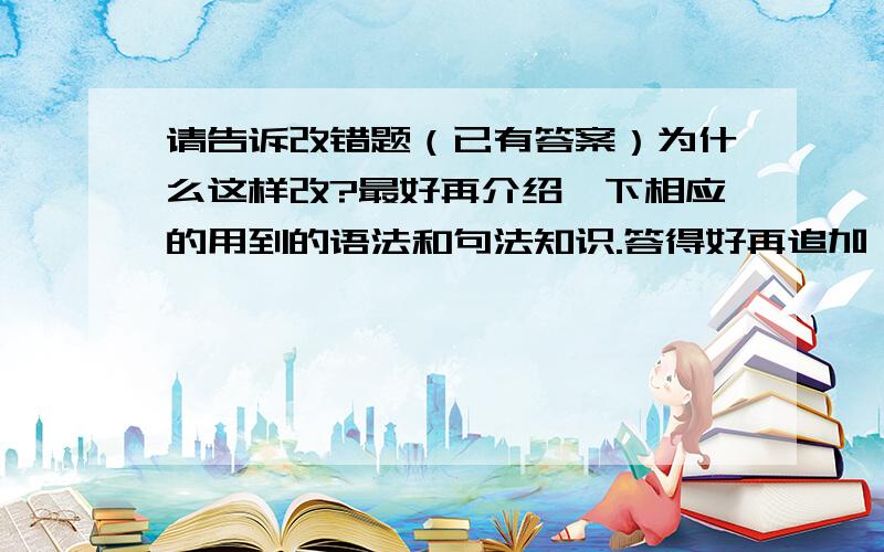 请告诉改错题（已有答案）为什么这样改?最好再介绍一下相应的用到的语法和句法知识.答得好再追加