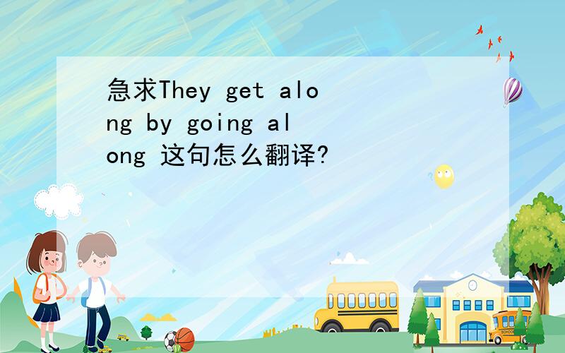 急求They get along by going along 这句怎么翻译?