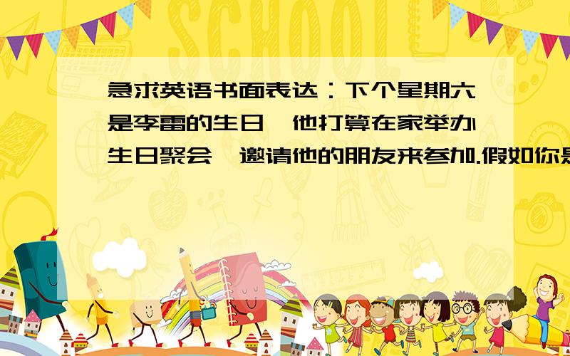 急求英语书面表达：下个星期六是李雷的生日,他打算在家举办生日聚会,邀请他的朋友来参加.假如你是李雷