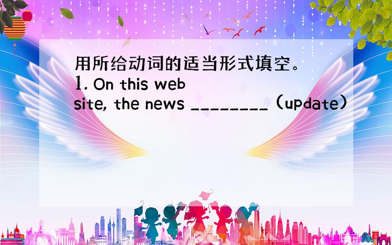 用所给动词的适当形式填空。 1. On this website, the news ________ (update)