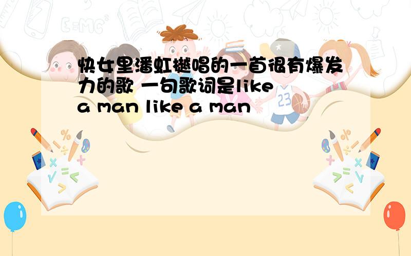 快女里潘虹樾唱的一首很有爆发力的歌 一句歌词是like a man like a man