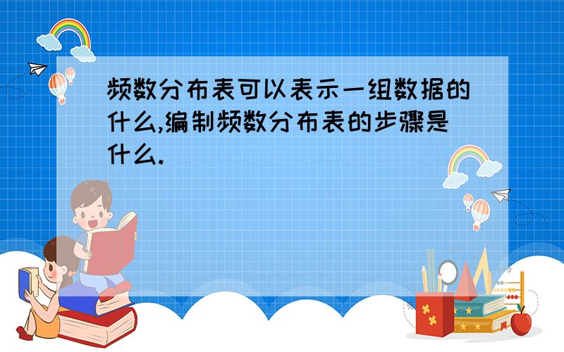 频数分布表可以表示一组数据的什么,编制频数分布表的步骤是什么.