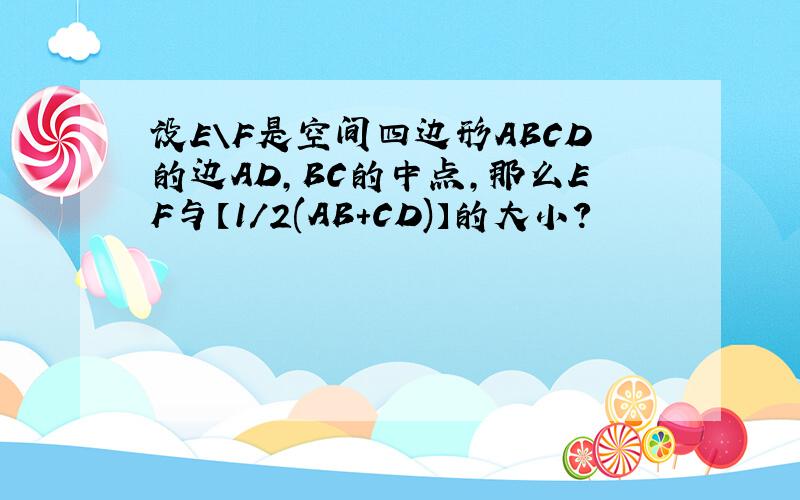 设E\F是空间四边形ABCD的边AD,BC的中点,那么EF与【1/2(AB+CD)】的大小?